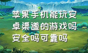 苹果手机能玩安卓渠道的游戏吗安全吗可靠吗