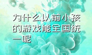 为什么以前小孩的游戏能全国统一呢