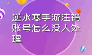 逆水寒手游注销账号怎么没人处理