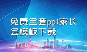 免费全套ppt家长会模板下载