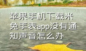 苹果手机下载米兔手表app没有通知声音怎么办