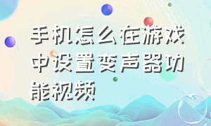 手机怎么在游戏中设置变声器功能视频