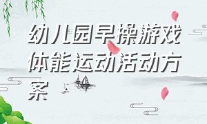 幼儿园早操游戏体能运动活动方案