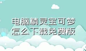 电脑精灵宝可梦怎么下载免费版