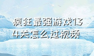 疯狂最强游戏134关怎么过视频