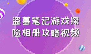 盗墓笔记游戏探险相册攻略视频