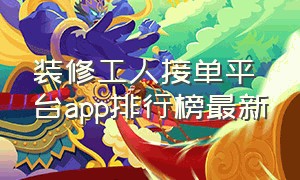 装修工人接单平台app排行榜最新