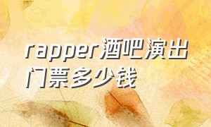 rapper酒吧演出门票多少钱