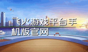 飞火游戏平台手机版官网