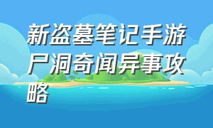 新盗墓笔记手游尸洞奇闻异事攻略