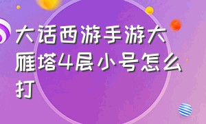 大话西游手游大雁塔4层小号怎么打