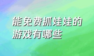 能免费抓娃娃的游戏有哪些