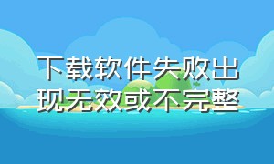 下载软件失败出现无效或不完整