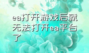 ea打开游戏后就无法打开ea平台了