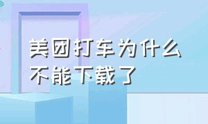 美团打车为什么不能下载了