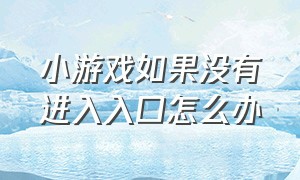 小游戏如果没有进入入口怎么办