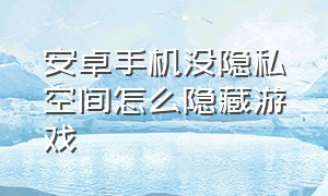 安卓手机没隐私空间怎么隐藏游戏