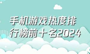 手机游戏热度排行榜前十名2024