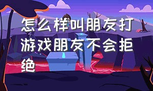 怎么样叫朋友打游戏朋友不会拒绝