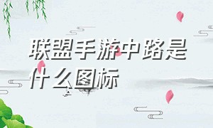 联盟手游中路是什么图标