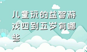 儿童玩的益智游戏四到五岁有哪些