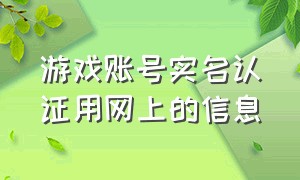 游戏账号实名认证用网上的信息