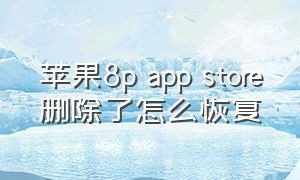 苹果8p app store删除了怎么恢复