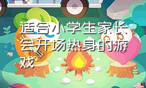 适合小学生家长会开场热身的游戏