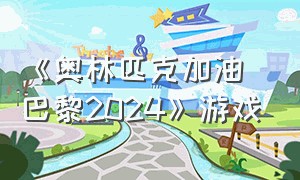 《奥林匹克加油 巴黎2024》游戏