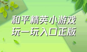 和平精英小游戏玩一玩入口正版