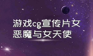 游戏cg宣传片女恶魔与女天使