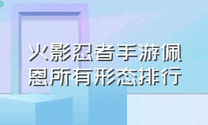 火影忍者手游佩恩所有形态排行