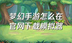 梦幻手游怎么在官网下载模拟器