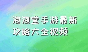 泡泡堂手游最新攻略大全视频