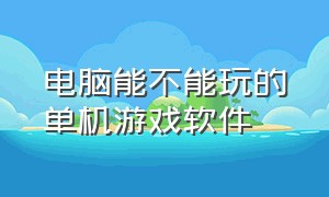 电脑能不能玩的单机游戏软件