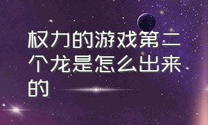 权力的游戏第二个龙是怎么出来的