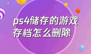 ps4储存的游戏存档怎么删除