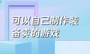 可以自己制作装备卖的游戏