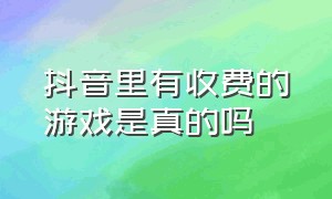 抖音里有收费的游戏是真的吗