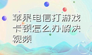 苹果电信打游戏卡顿怎么办解决视频