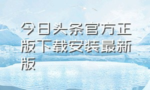 今日头条官方正版下载安装最新版