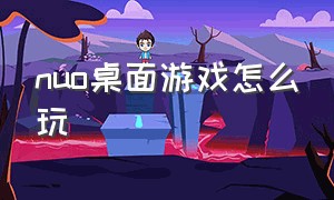 nuo桌面游戏怎么玩