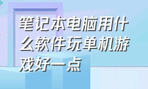 笔记本电脑用什么软件玩单机游戏好一点