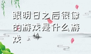 跟明日之后很像的游戏是什么游戏