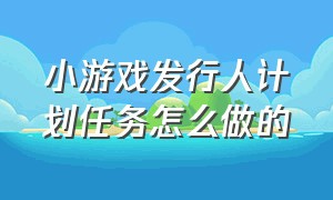 小游戏发行人计划任务怎么做的