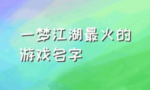 一梦江湖最火的游戏名字