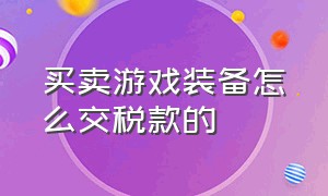 买卖游戏装备怎么交税款的