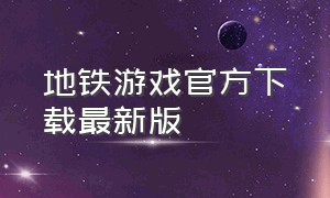 地铁游戏官方下载最新版