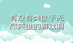 有没有类似于无尽英雄的游戏啊