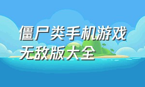 僵尸类手机游戏无敌版大全